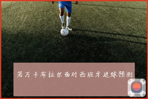 若万卡布拉尔面对西班牙进球预测