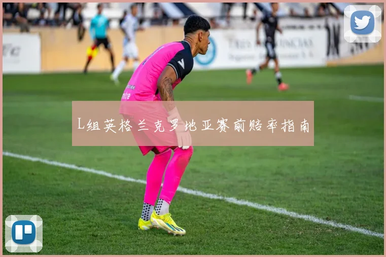 L组英格兰克罗地亚赛前赔率指南