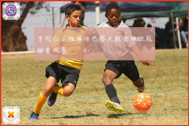 李刚仁底线横传巴黎大胜晋级欧冠榜首风暴