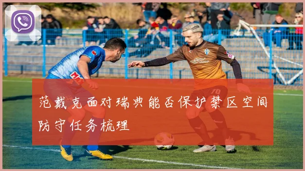 范戴克面对瑞典能否保护禁区空间防守任务梳理