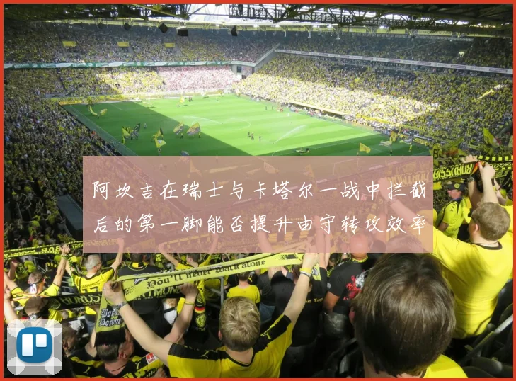 阿坎吉在瑞士与卡塔尔一战中拦截后的第一脚能否提升由守转攻效率