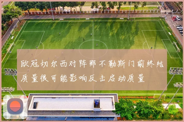 欧冠切尔西对阵那不勒斯门前终结质量很可能影响反击启动质量