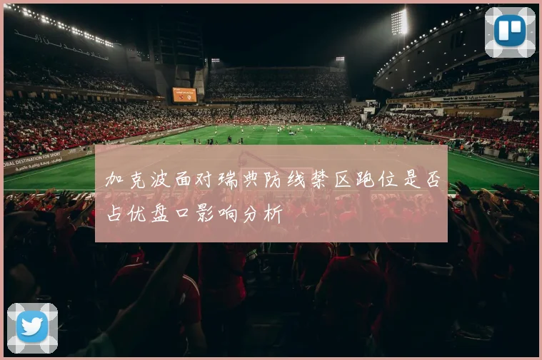 加克波面对瑞典防线禁区跑位是否占优盘口影响分析