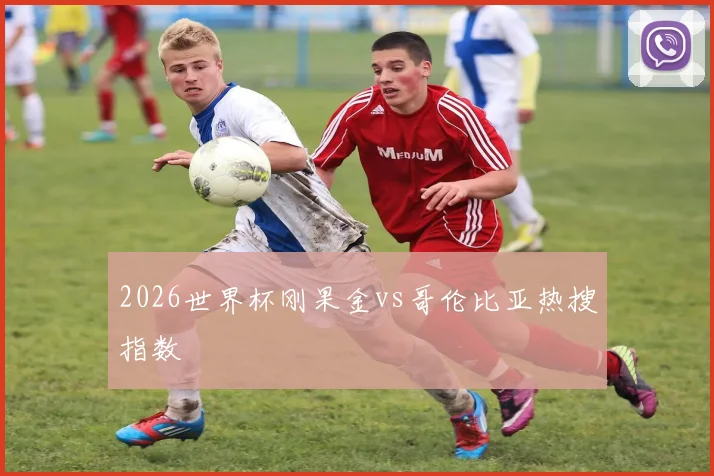 2026世界杯刚果金vs哥伦比亚热搜指数