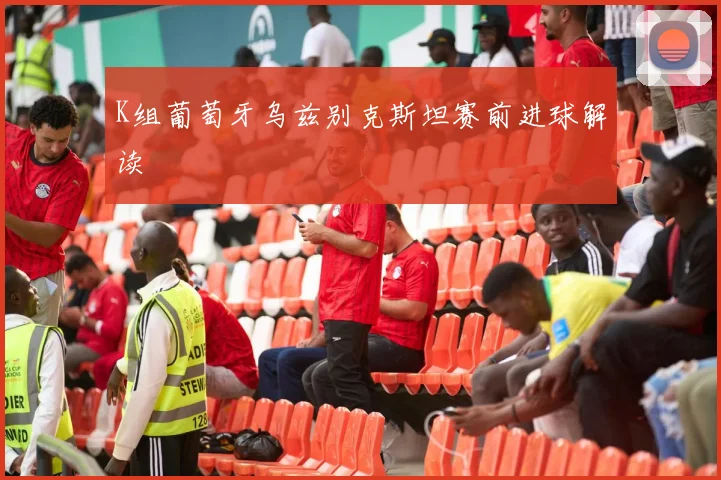 K组葡萄牙乌兹别克斯坦赛前进球解读
