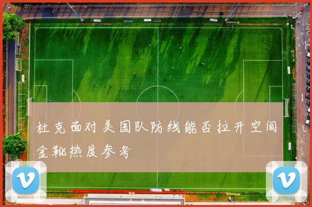 杜克面对美国队防线能否拉开空间金靴热度参考