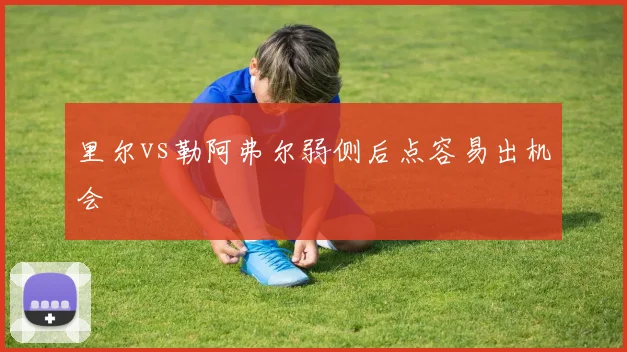 里尔vs勒阿弗尔弱侧后点容易出机会
