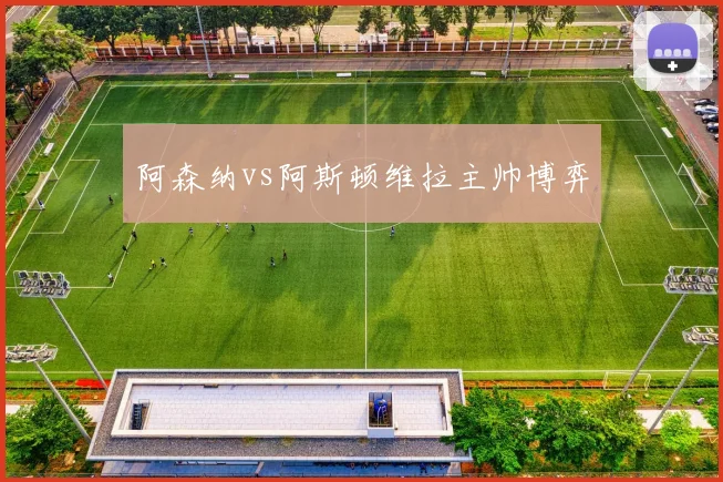 阿森纳vs阿斯顿维拉主帅博弈