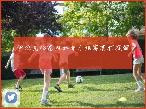 伊拉克vs塞内加尔小组赛赛程提醒