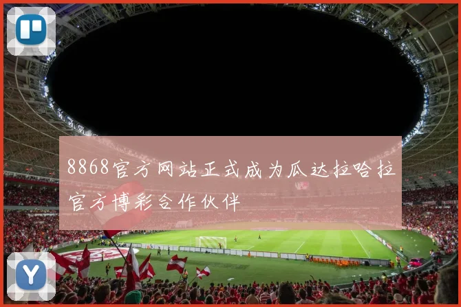 8868官方网站正式成为瓜达拉哈拉官方博彩合作伙伴