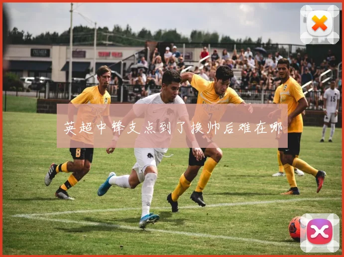 英超中锋支点到了换帅后难在哪