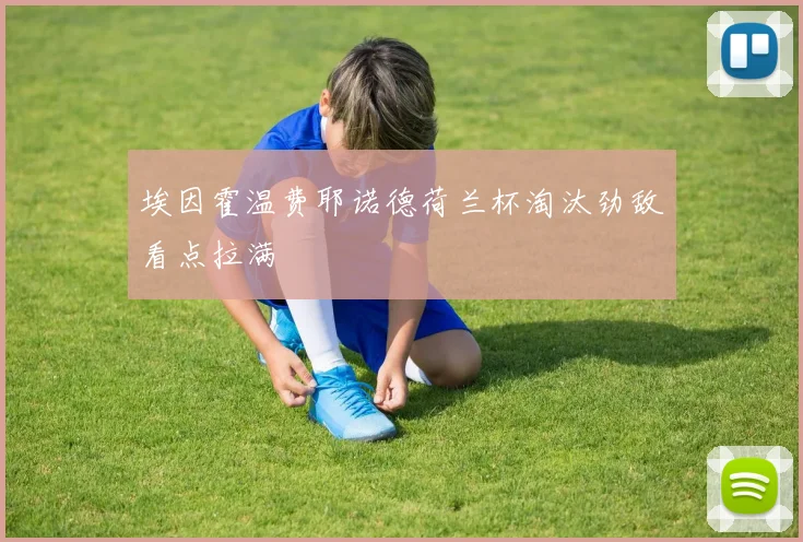 埃因霍温费耶诺德荷兰杯淘汰劲敌看点拉满