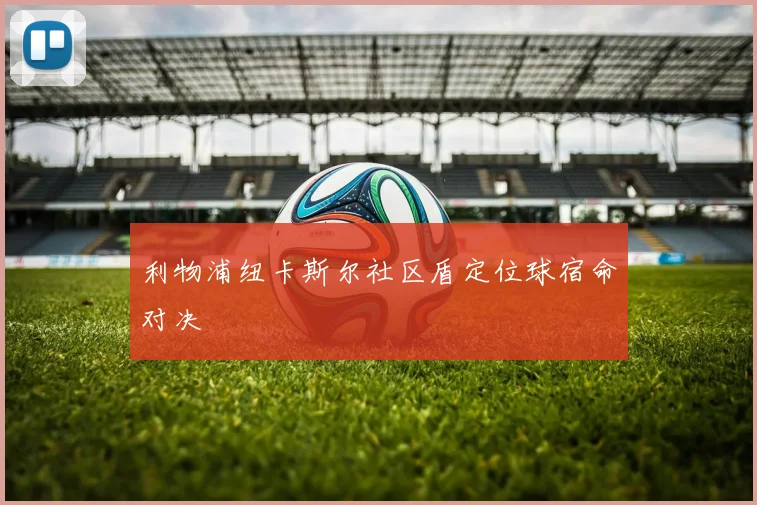 利物浦纽卡斯尔社区盾定位球宿命对决