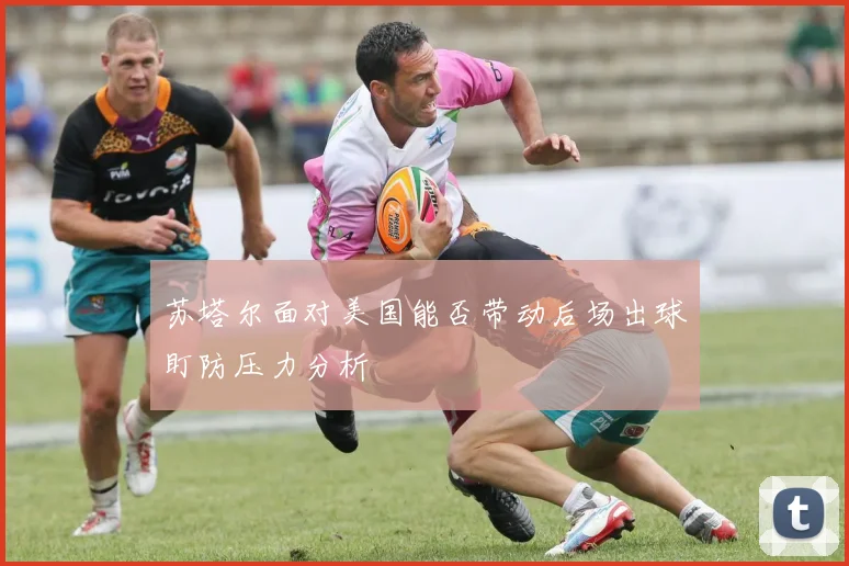苏塔尔面对美国能否带动后场出球盯防压力分析