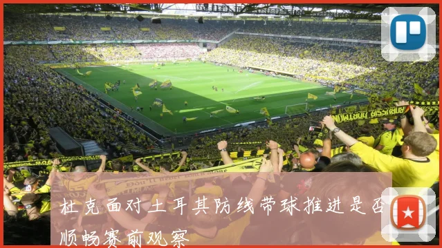 杜克面对土耳其防线带球推进是否顺畅赛前观察