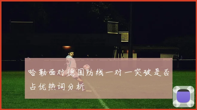 哈勒面对德国防线一对一突破是否占优热词分析