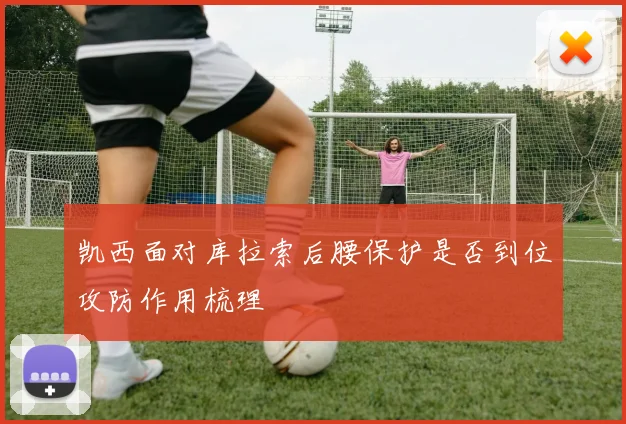 凯西面对库拉索后腰保护是否到位攻防作用梳理