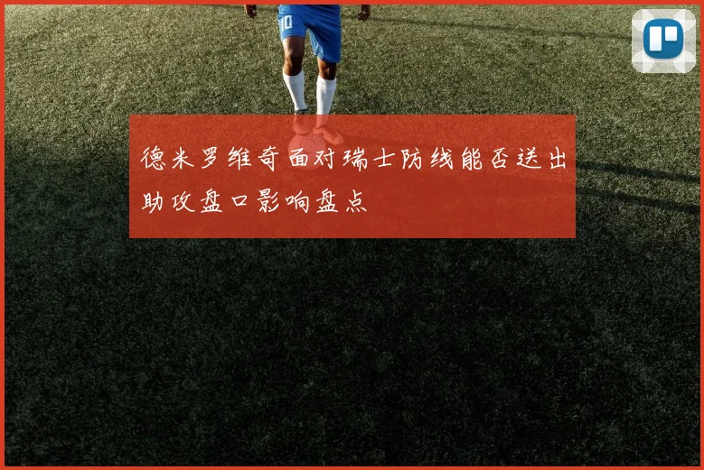 德米罗维奇面对瑞士防线能否送出助攻盘口影响盘点