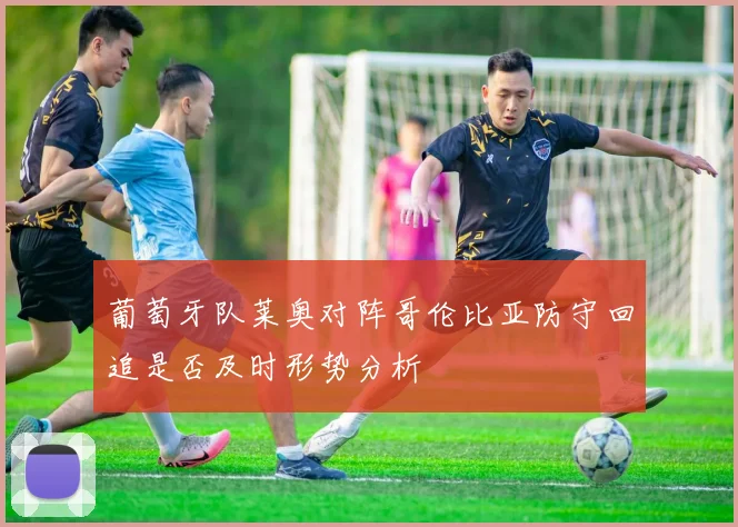 葡萄牙队莱奥对阵哥伦比亚防守回追是否及时形势分析