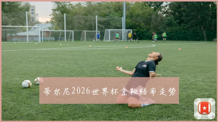 蒂尔尼2026世界杯金靴赔率走势