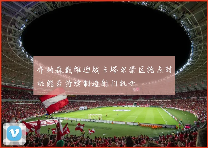 乔纳森戴维迎战卡塔尔禁区抢点时机能否持续制造射门机会
