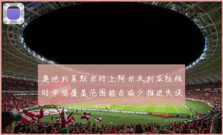 奥地利莱默尔对上阿尔及利亚防线时中场覆盖范围能否减少推进失误