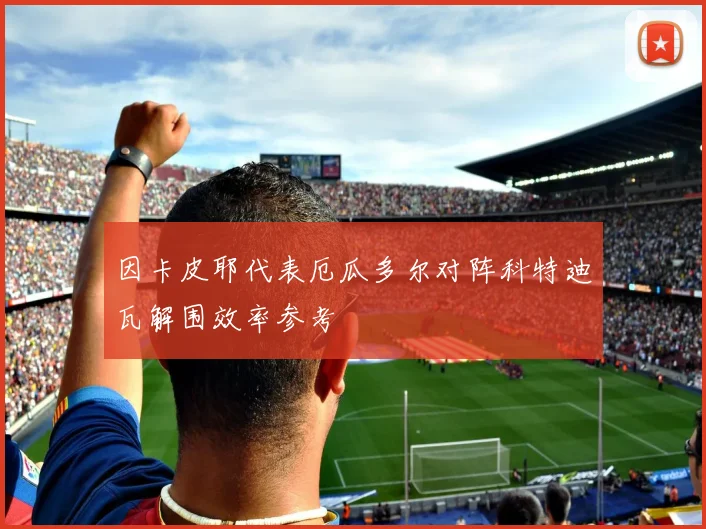 因卡皮耶代表厄瓜多尔对阵科特迪瓦解围效率参考