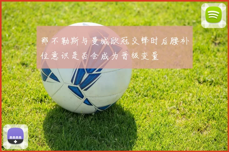 那不勒斯与曼城欧冠交锋时后腰补位意识是否会成为晋级变量