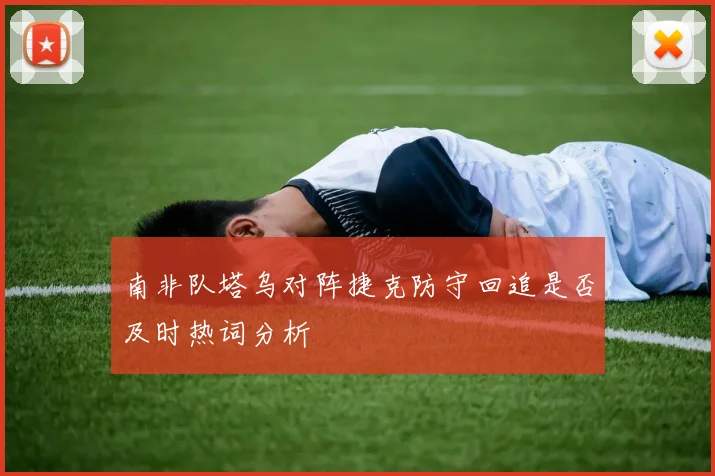 南非队塔乌对阵捷克防守回追是否及时热词分析