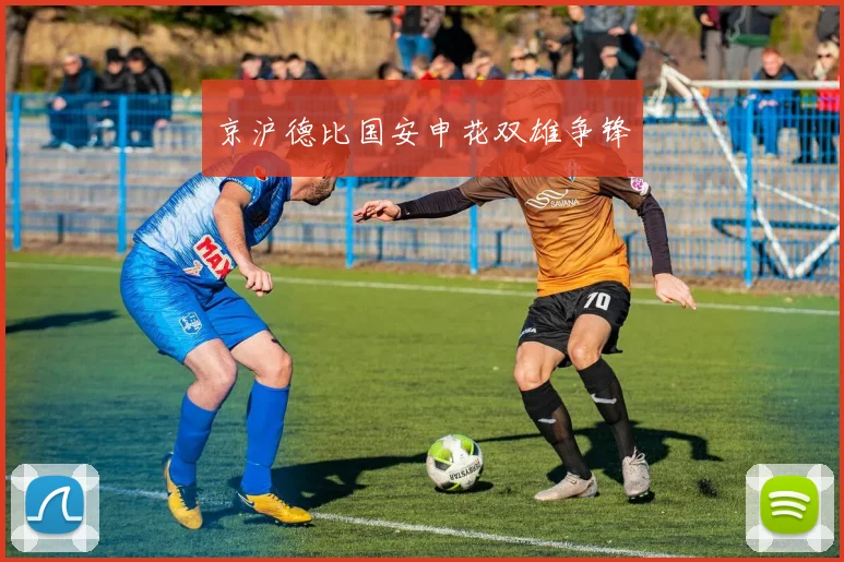 京沪德比国安申花双雄争锋