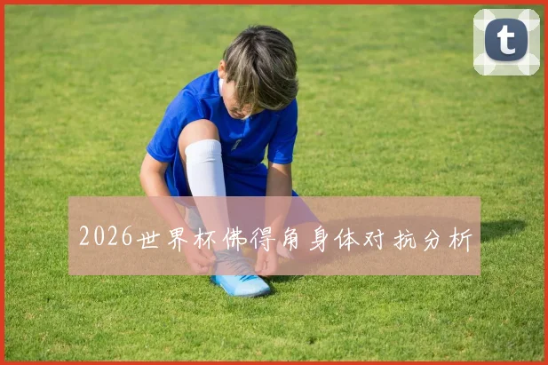 2026世界杯佛得角身体对抗分析